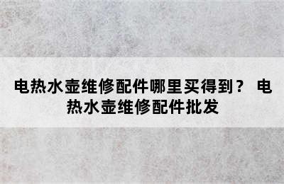 电热水壶维修配件哪里买得到？ 电热水壶维修配件批发